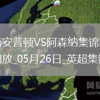 英超第38輪南安普頓vs阿森納進(jìn)球