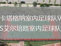 卡塔格納室內(nèi)足球隊(duì)VS艾爾培路室內(nèi)足球隊(duì)