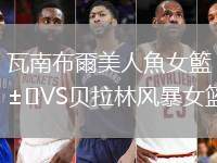 瓦南布爾美人魚女籃VS貝拉林風(fēng)暴女籃