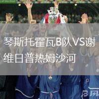 琴斯托霍瓦B隊(duì)VS謝維日普熱姆沙河