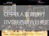 遼寧鐵人農(nóng)商銀行VS陜西聯(lián)合月亮泊