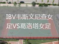 IBV韋斯文尼查女足VS葛洛塔女足