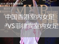 中國香港室內(nèi)女足VS菲律賓室內(nèi)女足