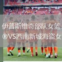 伊普斯維奇部隊女籃VS西南新城海盜女籃