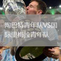 陶巴特青年隊(duì)VS國際里梅拉青年隊(duì)