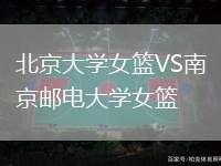 北京大學(xué)女籃VS南京郵電大學(xué)女籃