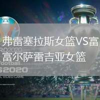 弗雷塞拉斯女籃VS富爾薩雷吉亞女籃