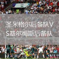 圣米格爾后備隊(duì)VS基爾梅斯后備隊(duì)