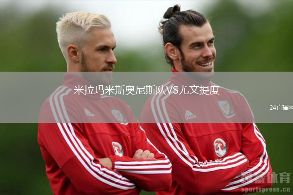 米拉瑪米斯奧尼斯隊(duì)VS尤文提度