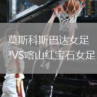 莫斯科斯巴達(dá)女足VS喀山紅寶石女足
