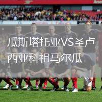 瓜斯塔托亞VS圣盧西亞科祖馬爾瓜