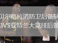 貝爾格拉諾防衛(wèi)后備隊(duì)VS亞特蘭大競(jìng)技后備隊(duì)