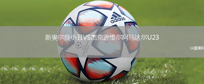 新奧爾良小丑VS杰克遜維爾阿馬達(dá)爾U23