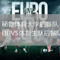 秘魯體育大學(xué)后備隊(duì)VS體育生隊(duì)后備隊(duì)