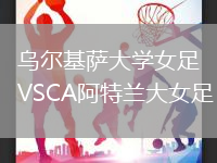 烏爾基薩大學(xué)女足VSCA阿特蘭大女足