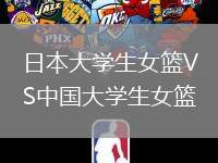 日本大學(xué)生女籃VS中國大學(xué)生女籃