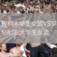 智利大學(xué)生女籃VS羅馬尼亞大學(xué)生女籃