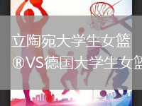立陶宛大學(xué)生女籃VS德國大學(xué)生女籃