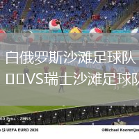 白俄羅斯沙灘足球隊(duì)VS瑞士沙灘足球隊(duì)